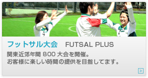 フットサル大会　FUTSAL PLUS
関東近郊年間800大会を開催。
お客様に楽しい時間の提供を目指してます。